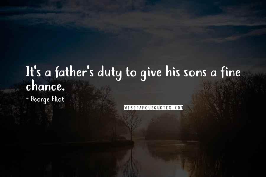 George Eliot Quotes: It's a father's duty to give his sons a fine chance.