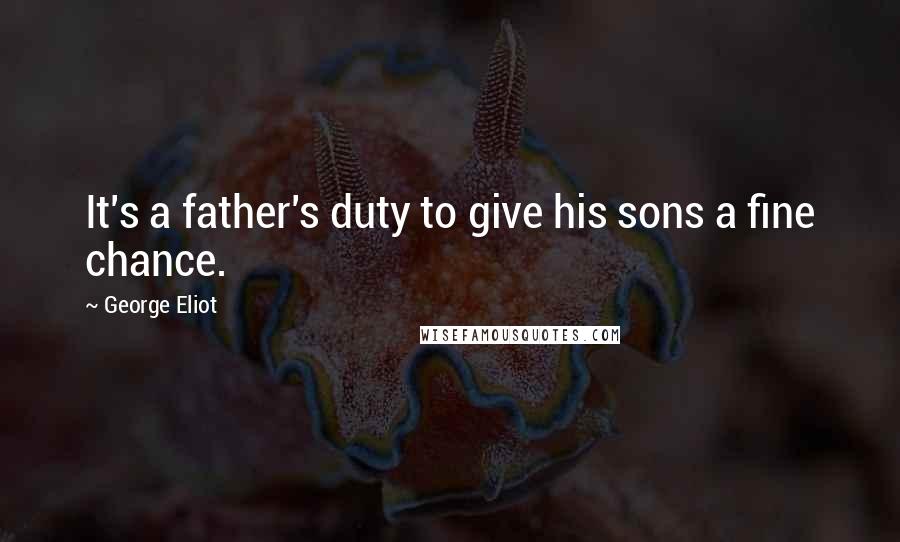 George Eliot Quotes: It's a father's duty to give his sons a fine chance.