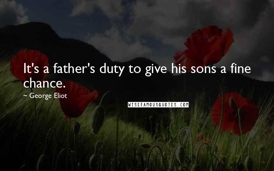 George Eliot Quotes: It's a father's duty to give his sons a fine chance.