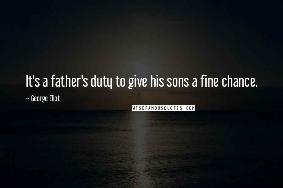 George Eliot Quotes: It's a father's duty to give his sons a fine chance.