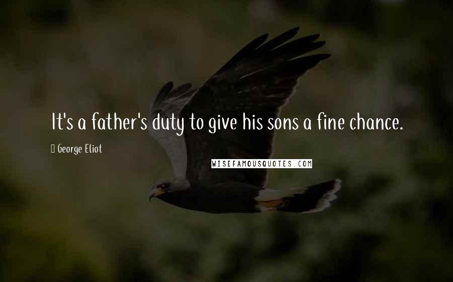 George Eliot Quotes: It's a father's duty to give his sons a fine chance.