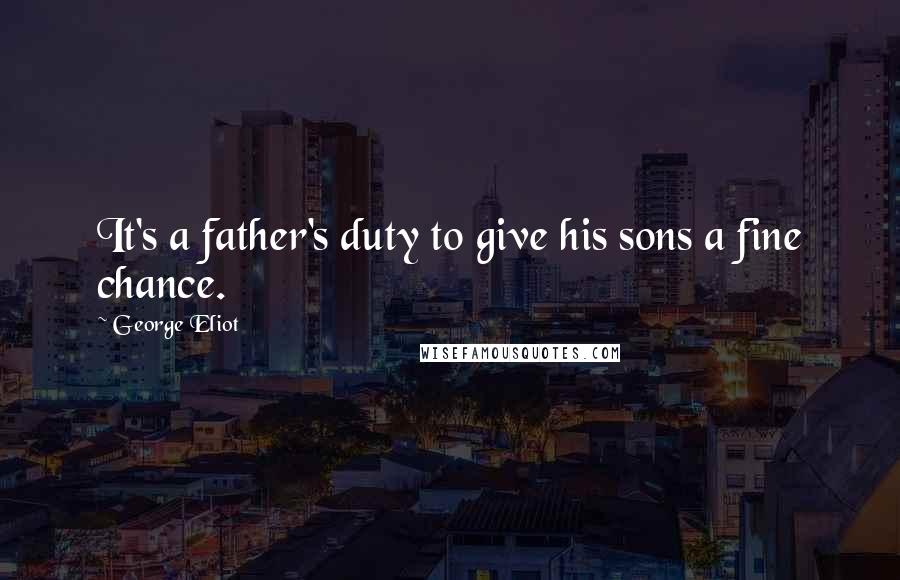 George Eliot Quotes: It's a father's duty to give his sons a fine chance.