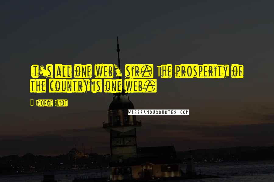 George Eliot Quotes: It's all one web, sir. The prosperity of the country is one web.