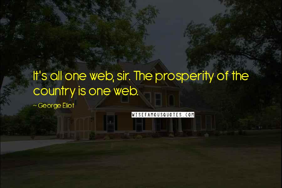 George Eliot Quotes: It's all one web, sir. The prosperity of the country is one web.