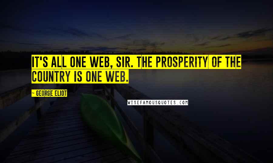George Eliot Quotes: It's all one web, sir. The prosperity of the country is one web.