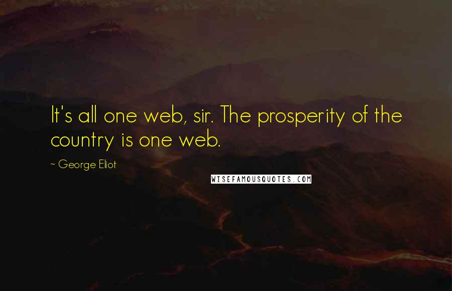 George Eliot Quotes: It's all one web, sir. The prosperity of the country is one web.