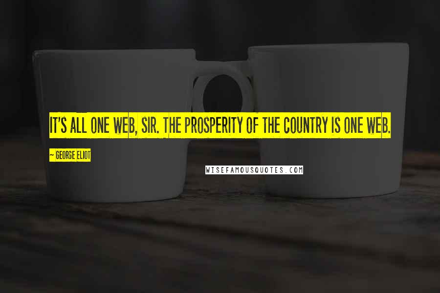 George Eliot Quotes: It's all one web, sir. The prosperity of the country is one web.