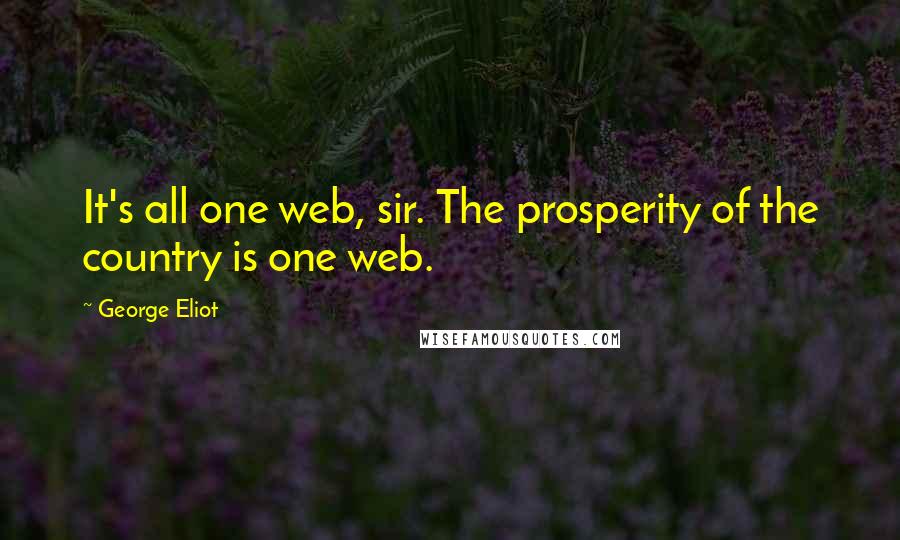 George Eliot Quotes: It's all one web, sir. The prosperity of the country is one web.