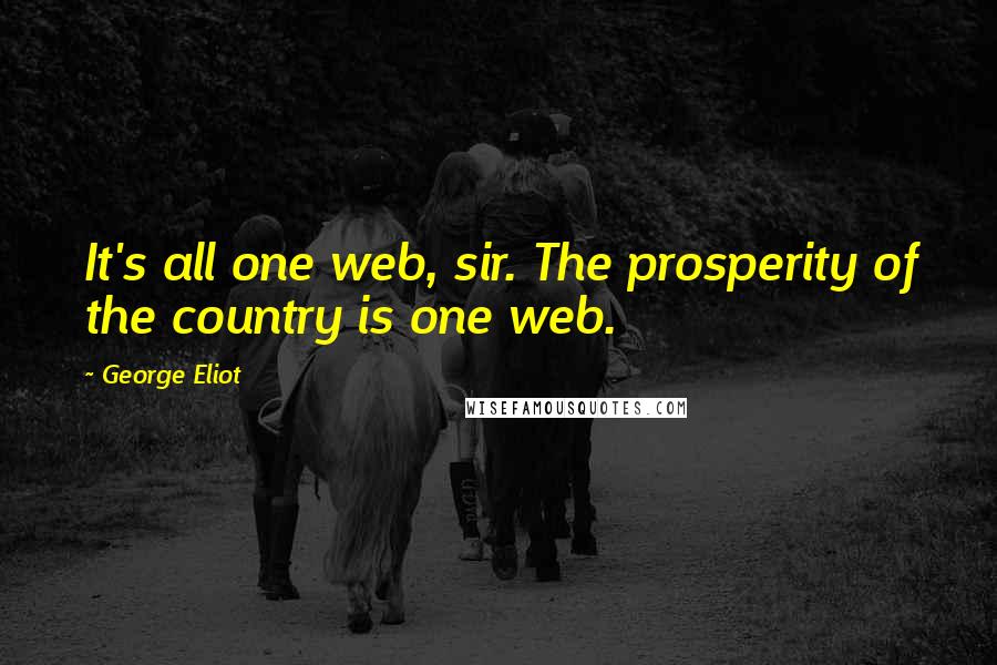 George Eliot Quotes: It's all one web, sir. The prosperity of the country is one web.