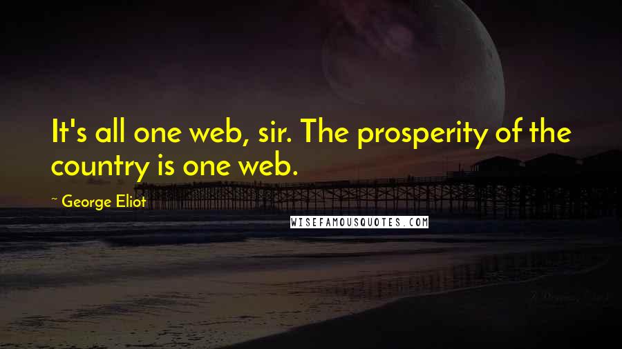 George Eliot Quotes: It's all one web, sir. The prosperity of the country is one web.
