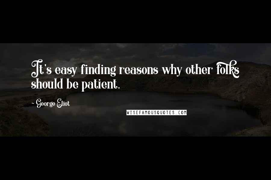 George Eliot Quotes: It's easy finding reasons why other folks should be patient.