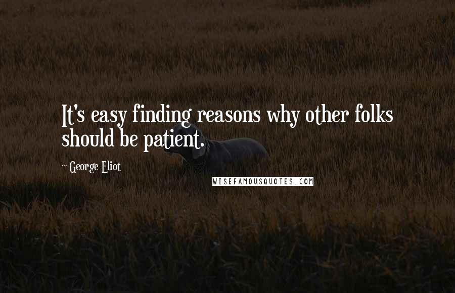 George Eliot Quotes: It's easy finding reasons why other folks should be patient.