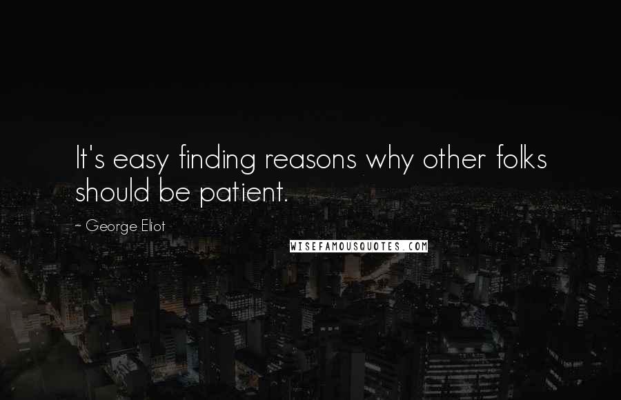 George Eliot Quotes: It's easy finding reasons why other folks should be patient.