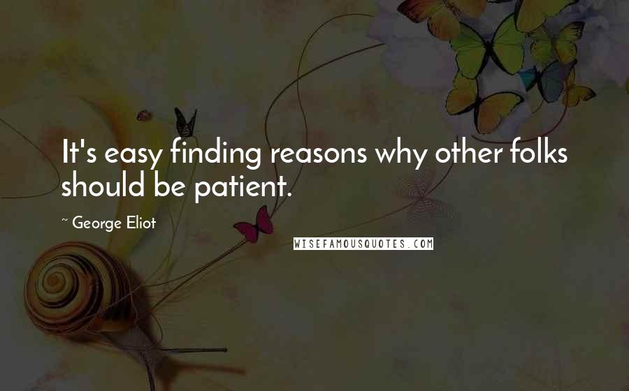 George Eliot Quotes: It's easy finding reasons why other folks should be patient.