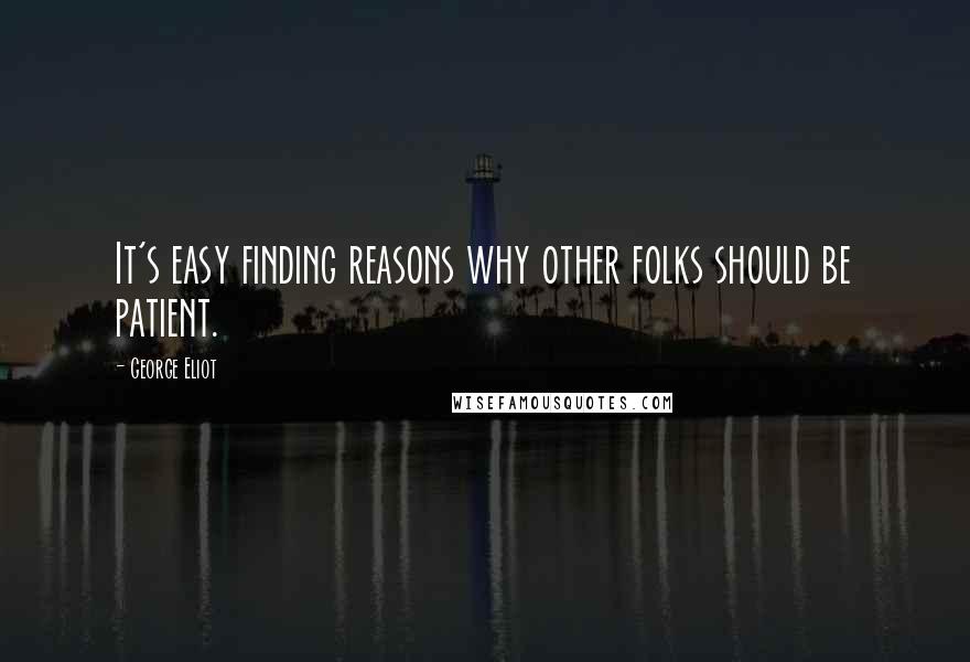 George Eliot Quotes: It's easy finding reasons why other folks should be patient.