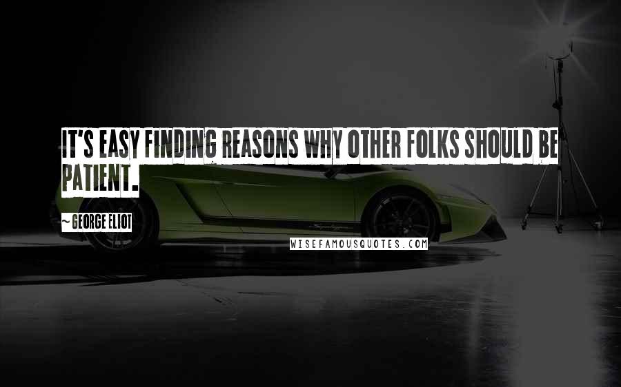 George Eliot Quotes: It's easy finding reasons why other folks should be patient.