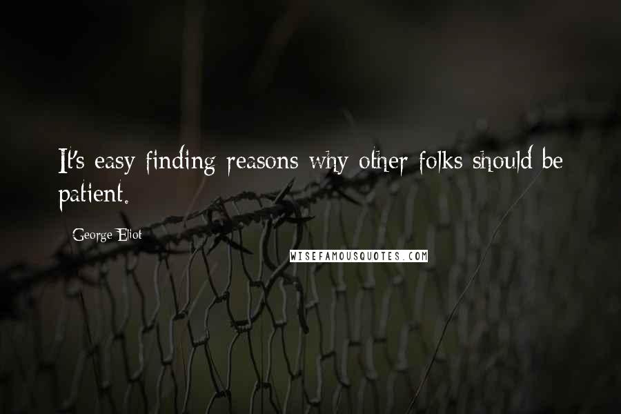 George Eliot Quotes: It's easy finding reasons why other folks should be patient.