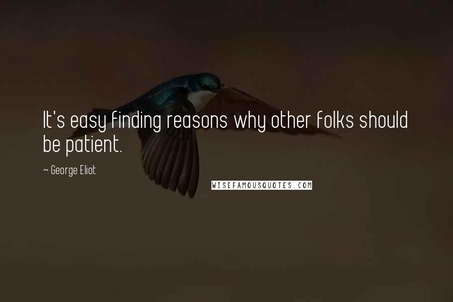 George Eliot Quotes: It's easy finding reasons why other folks should be patient.