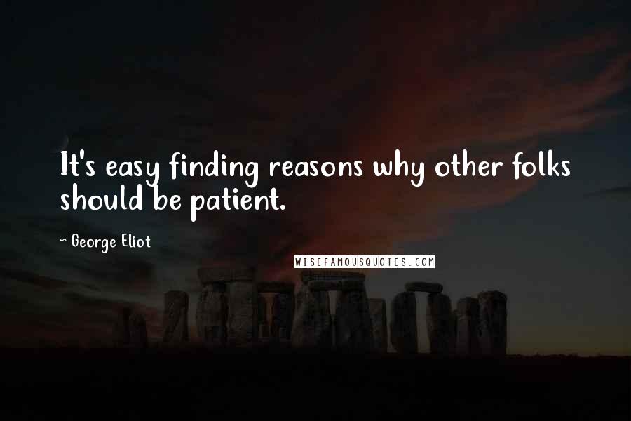 George Eliot Quotes: It's easy finding reasons why other folks should be patient.