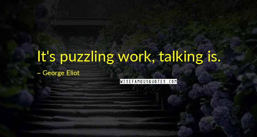 George Eliot Quotes: It's puzzling work, talking is.