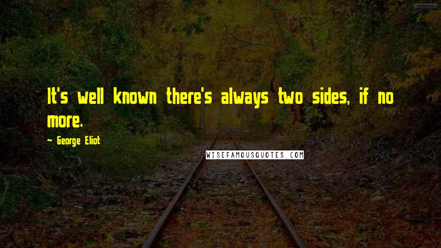 George Eliot Quotes: It's well known there's always two sides, if no more.