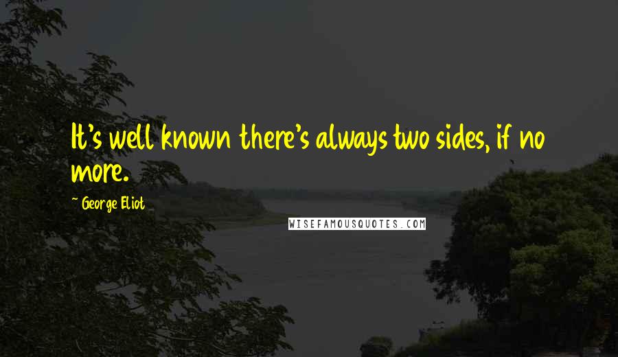 George Eliot Quotes: It's well known there's always two sides, if no more.