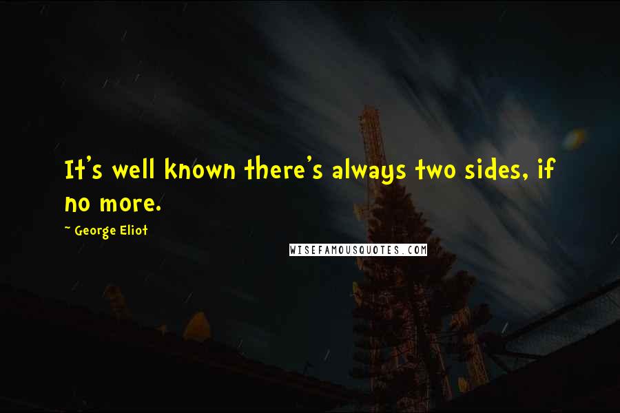 George Eliot Quotes: It's well known there's always two sides, if no more.