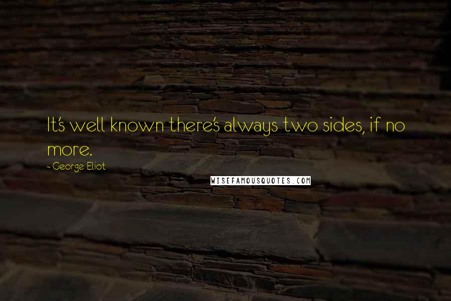 George Eliot Quotes: It's well known there's always two sides, if no more.