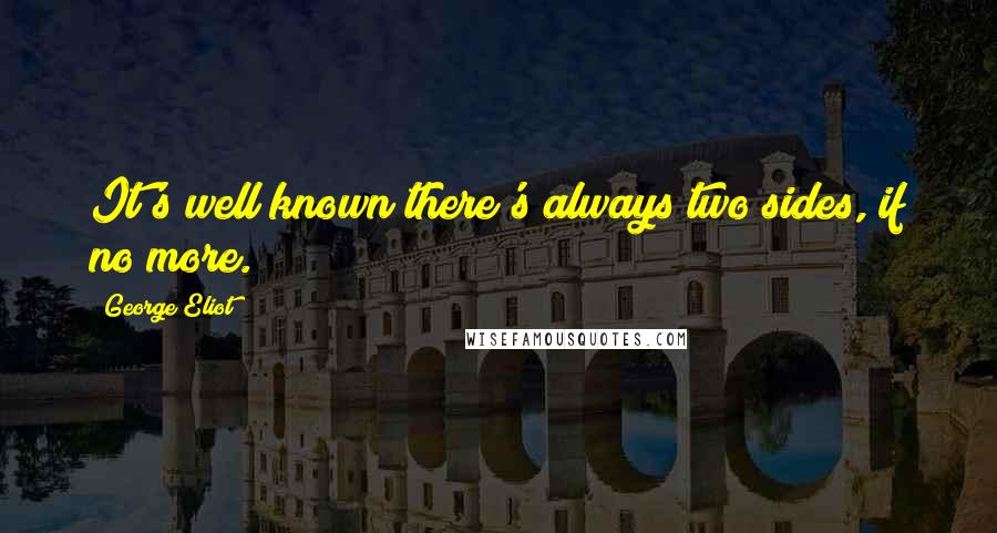 George Eliot Quotes: It's well known there's always two sides, if no more.