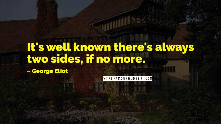 George Eliot Quotes: It's well known there's always two sides, if no more.
