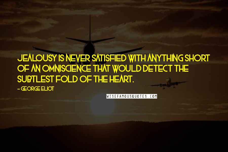 George Eliot Quotes: Jealousy is never satisfied with anything short of an omniscience that would detect the subtlest fold of the heart.