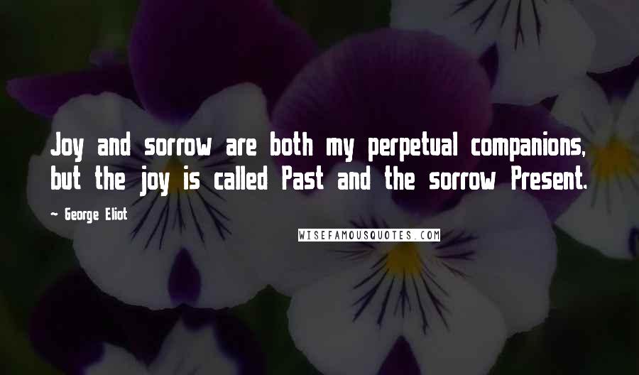 George Eliot Quotes: Joy and sorrow are both my perpetual companions, but the joy is called Past and the sorrow Present.