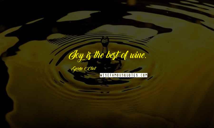 George Eliot Quotes: Joy is the best of wine.