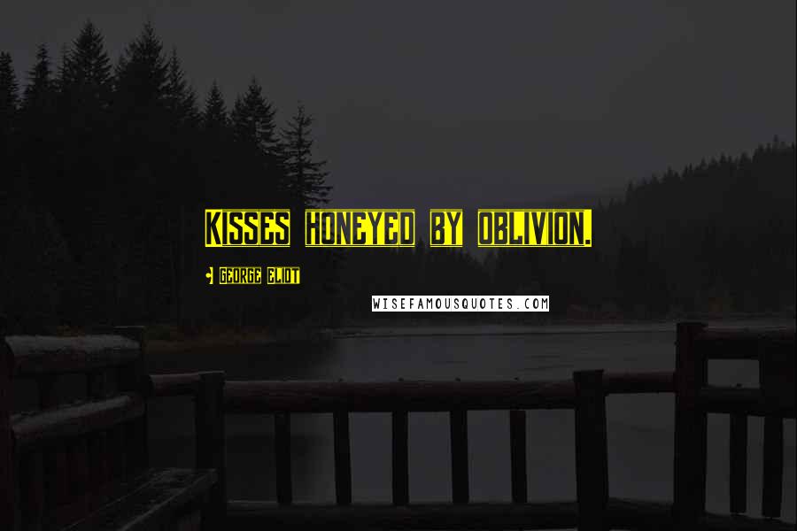 George Eliot Quotes: Kisses honeyed by oblivion.