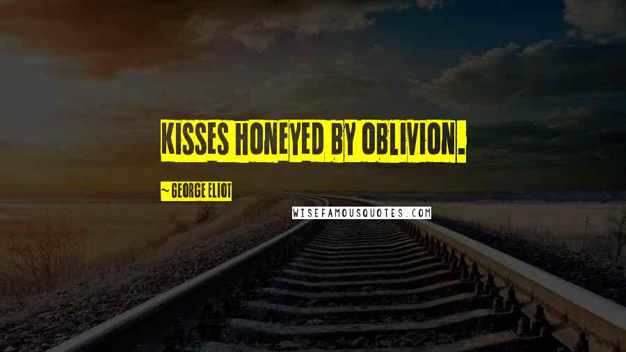 George Eliot Quotes: Kisses honeyed by oblivion.