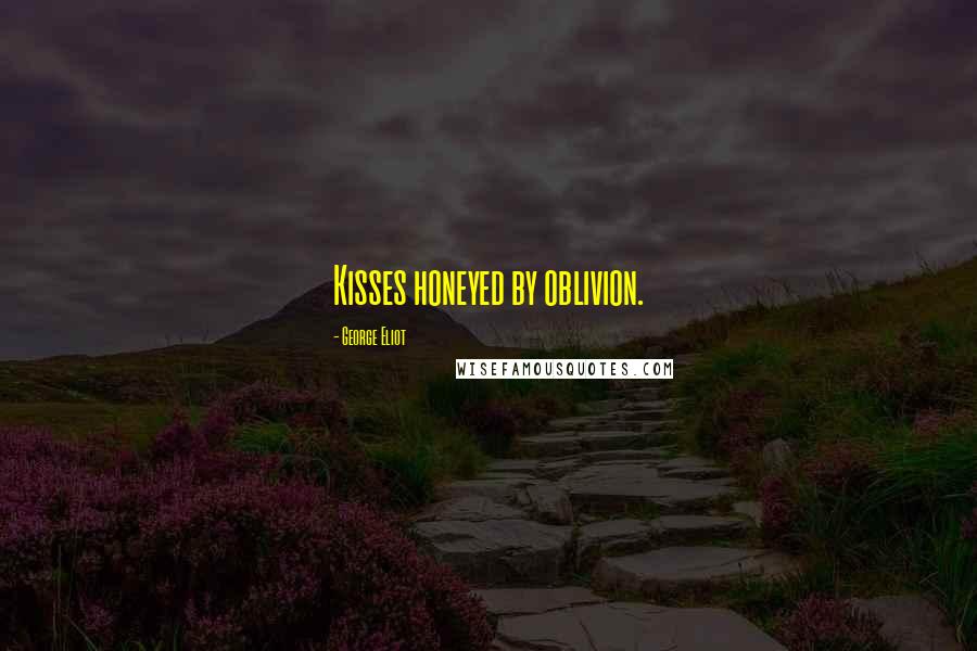 George Eliot Quotes: Kisses honeyed by oblivion.