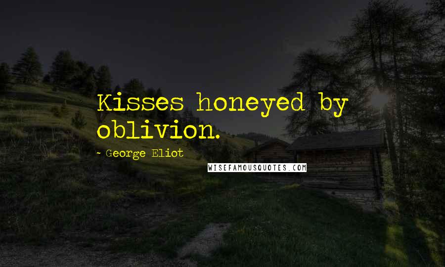 George Eliot Quotes: Kisses honeyed by oblivion.