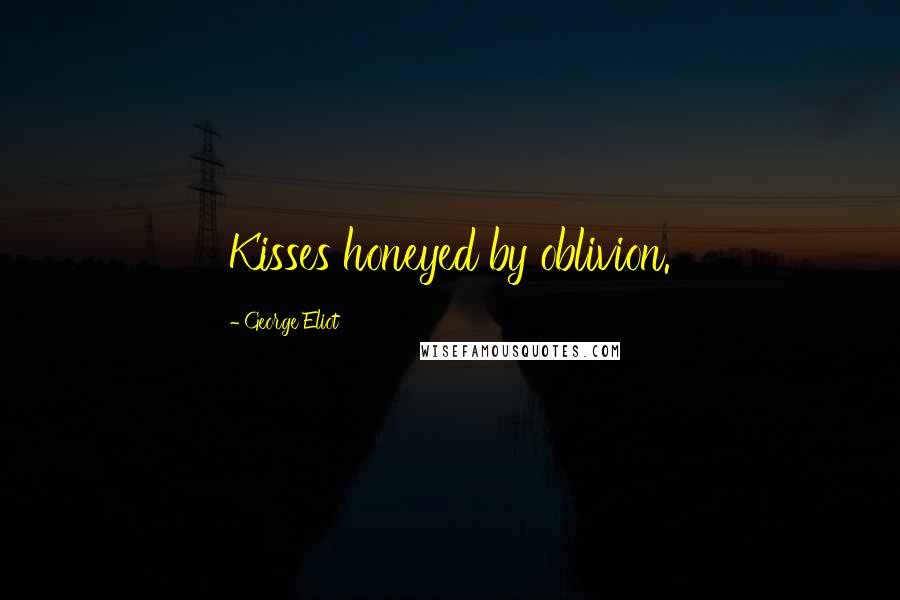 George Eliot Quotes: Kisses honeyed by oblivion.