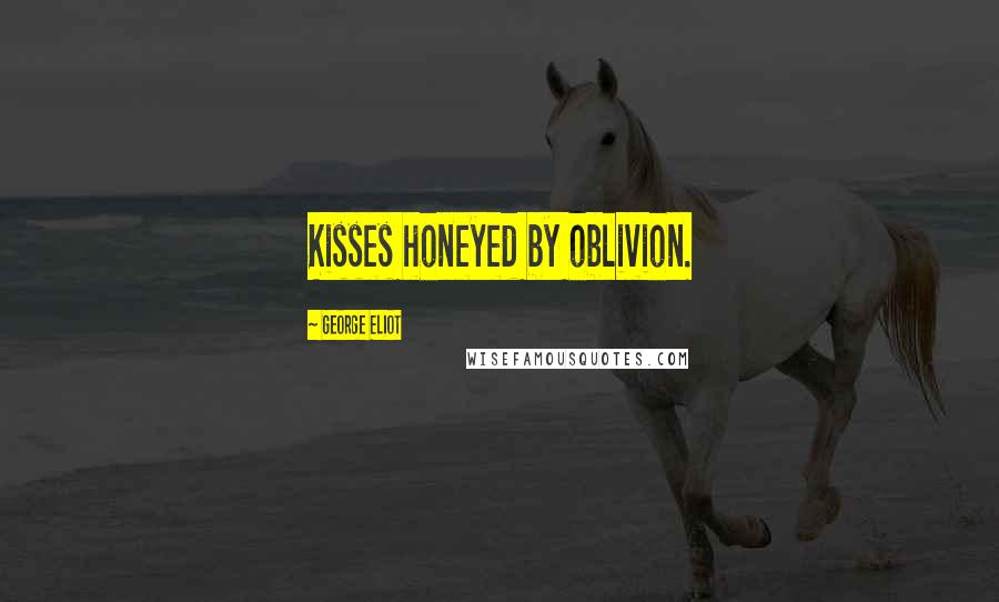 George Eliot Quotes: Kisses honeyed by oblivion.