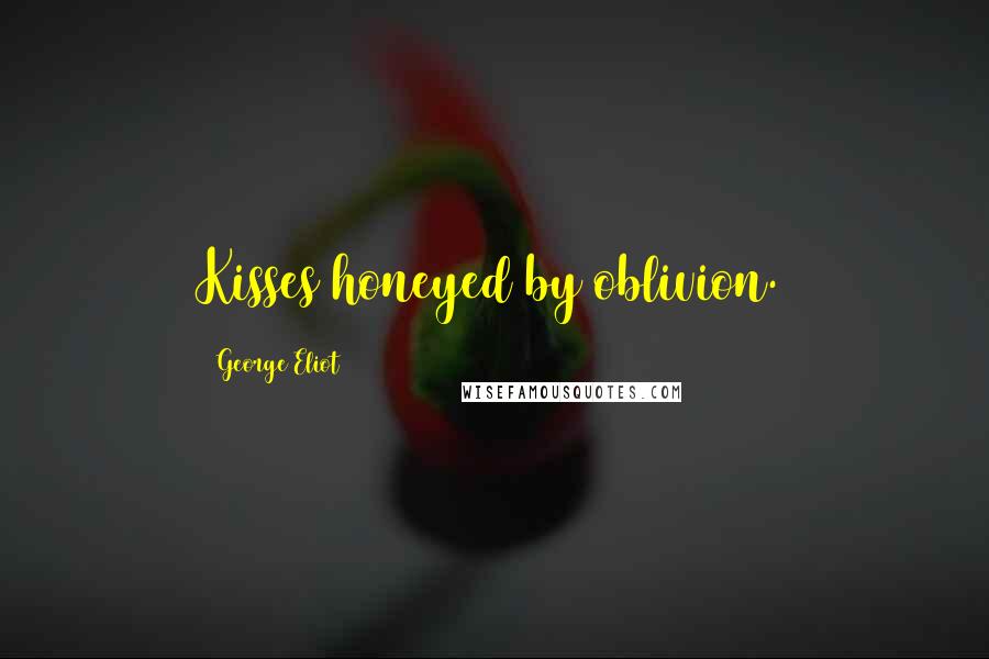 George Eliot Quotes: Kisses honeyed by oblivion.