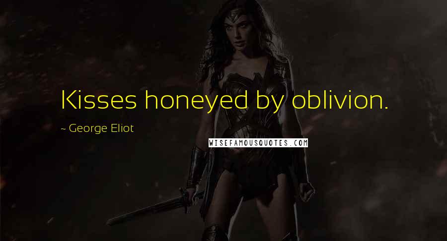 George Eliot Quotes: Kisses honeyed by oblivion.