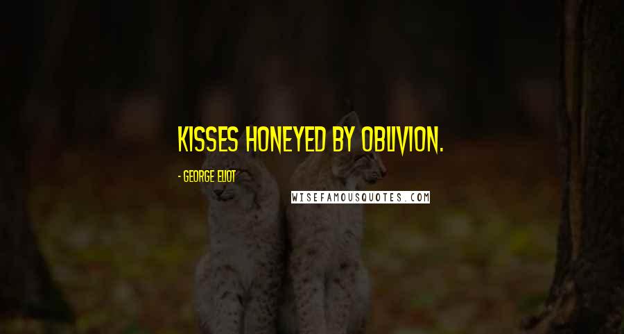 George Eliot Quotes: Kisses honeyed by oblivion.