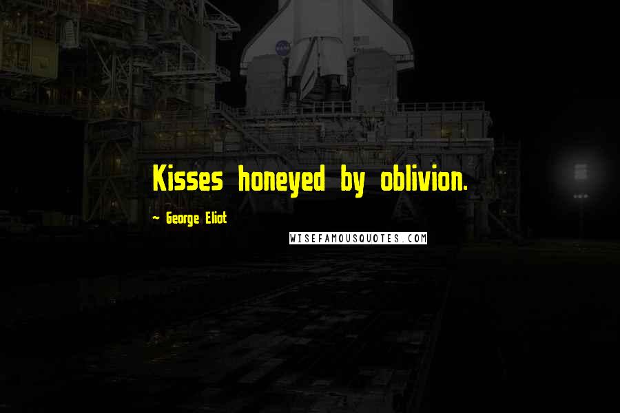 George Eliot Quotes: Kisses honeyed by oblivion.