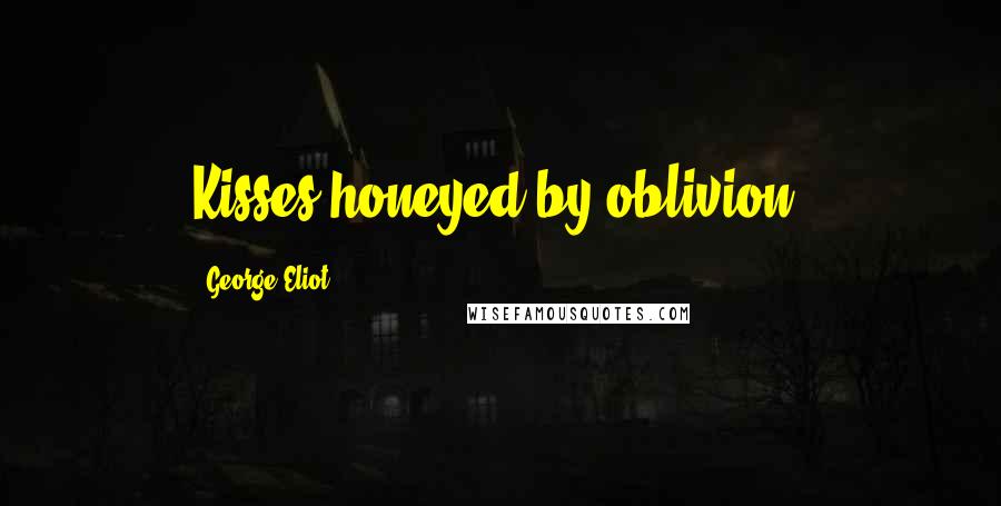 George Eliot Quotes: Kisses honeyed by oblivion.