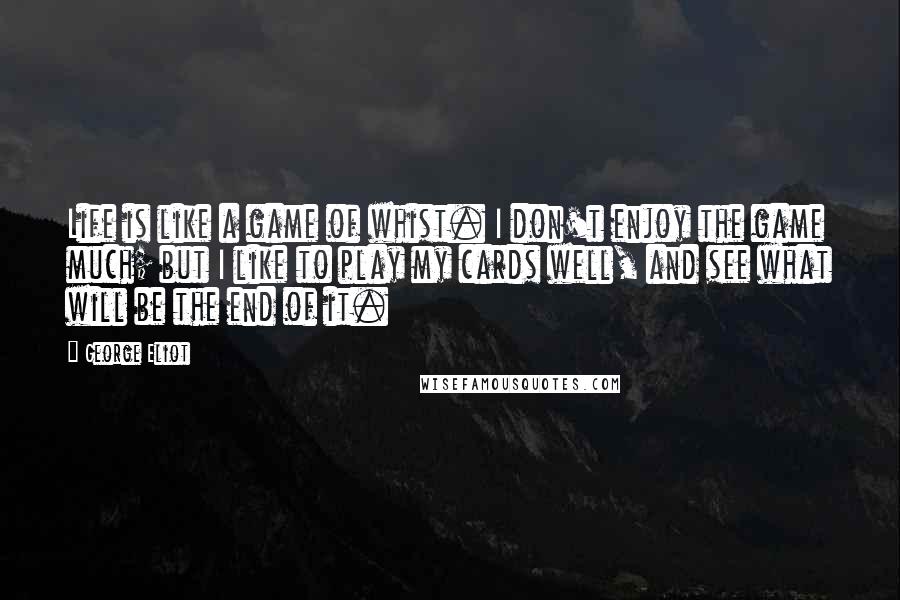 George Eliot Quotes: Life is like a game of whist. I don't enjoy the game much; but I like to play my cards well, and see what will be the end of it.