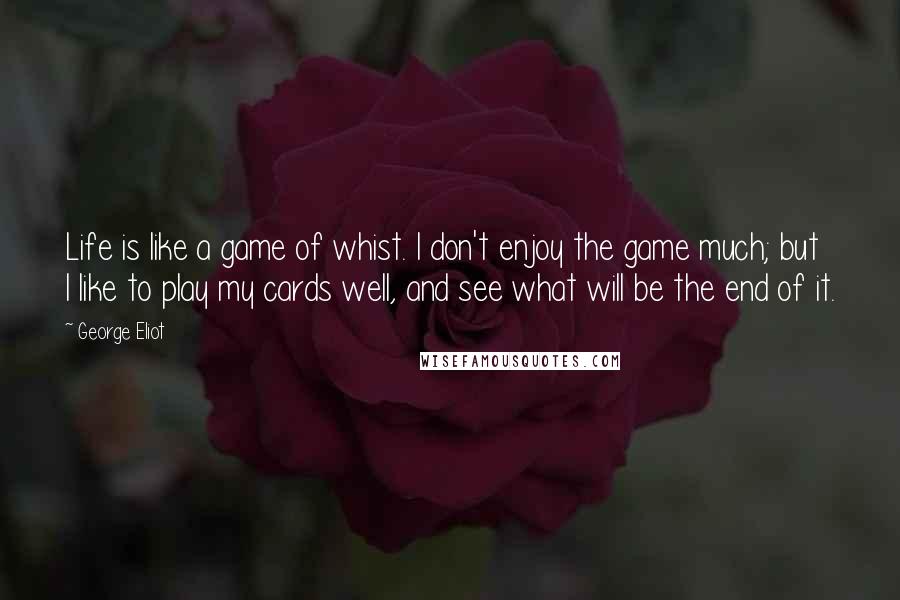 George Eliot Quotes: Life is like a game of whist. I don't enjoy the game much; but I like to play my cards well, and see what will be the end of it.