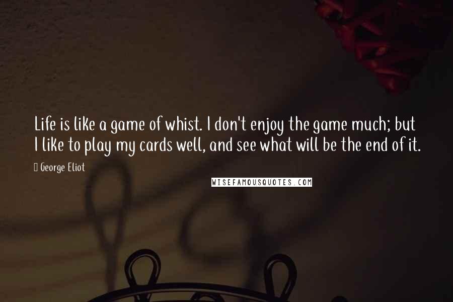 George Eliot Quotes: Life is like a game of whist. I don't enjoy the game much; but I like to play my cards well, and see what will be the end of it.