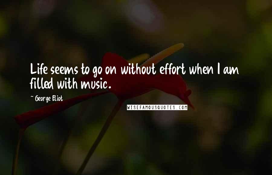 George Eliot Quotes: Life seems to go on without effort when I am filled with music.