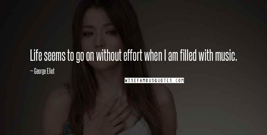 George Eliot Quotes: Life seems to go on without effort when I am filled with music.