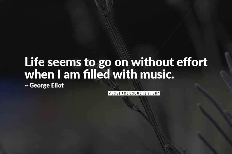 George Eliot Quotes: Life seems to go on without effort when I am filled with music.